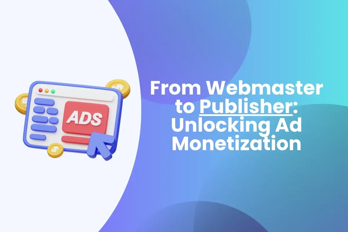 From Webmaster to Publisher: Unlocking Ad Monetization